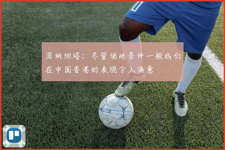 若纳坦塔：尽管场地条件一般我们在中国香港的表现令人满意