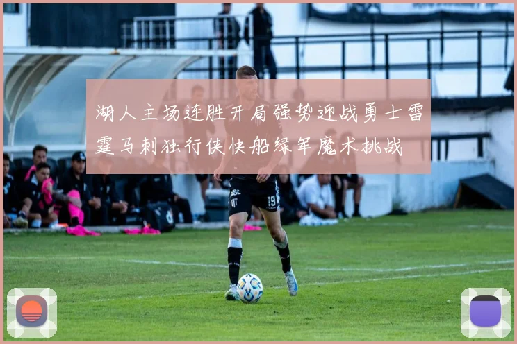 湖人主场连胜开局强势迎战勇士雷霆马刺独行侠快船绿军魔术挑战