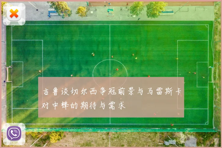 吉鲁谈切尔西争冠前景与马雷斯卡对中锋的期待与需求