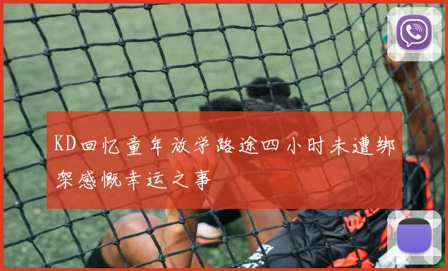 KD回忆童年放学路途四小时未遭绑架感慨幸运之事