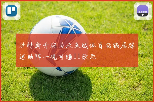 沙特新升班马未来城体育花钱雇球迷助阵一晚可赚11欧元